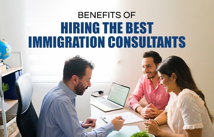 Benefits Of Hiring The Best Immigration Consultants